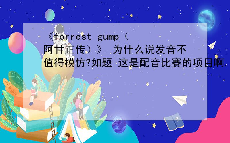 《forrest gump（阿甘正传）》 为什么说发音不值得模仿?如题 这是配音比赛的项目啊.