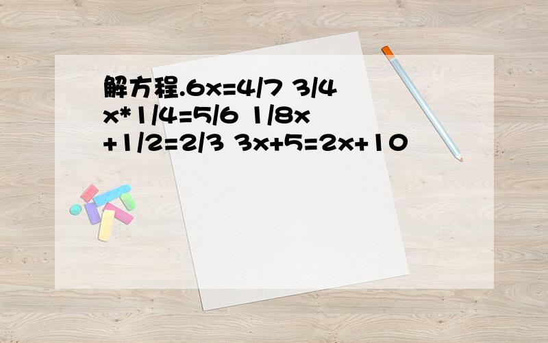 解方程.6x=4/7 3/4x*1/4=5/6 1/8x+1/2=2/3 3x+5=2x+10