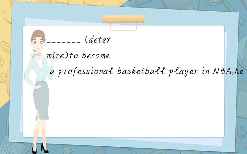 _______ (determine)to become a professional basketball player in NBA,he………… 此处填什么形式