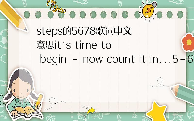 steps的5678歌词中文意思it's time to begin - now count it in...5-6-7-8chorusmy boot scootin' baby is drivin' me crazymy obsession from a western- my dance floor datemy rodeo romeo,a cowboy god from head to toewanna make you mine better get in l