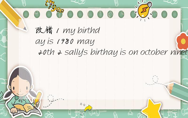 改错 1 my birthday is 1980 may 20th 2 sally's birthay is on october nineth