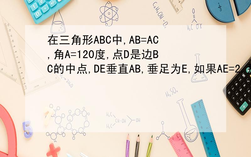 在三角形ABC中,AB=AC,角A=120度,点D是边BC的中点,DE垂直AB,垂足为E,如果AE=2,那么AB为多少