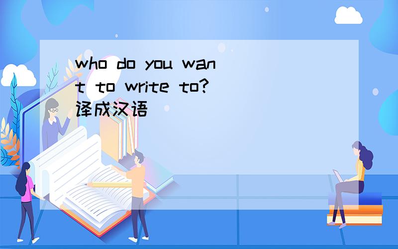 who do you want to write to?译成汉语