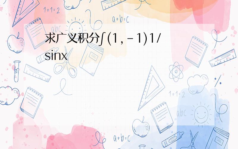 求广义积分∫(1,-1)1/sinx