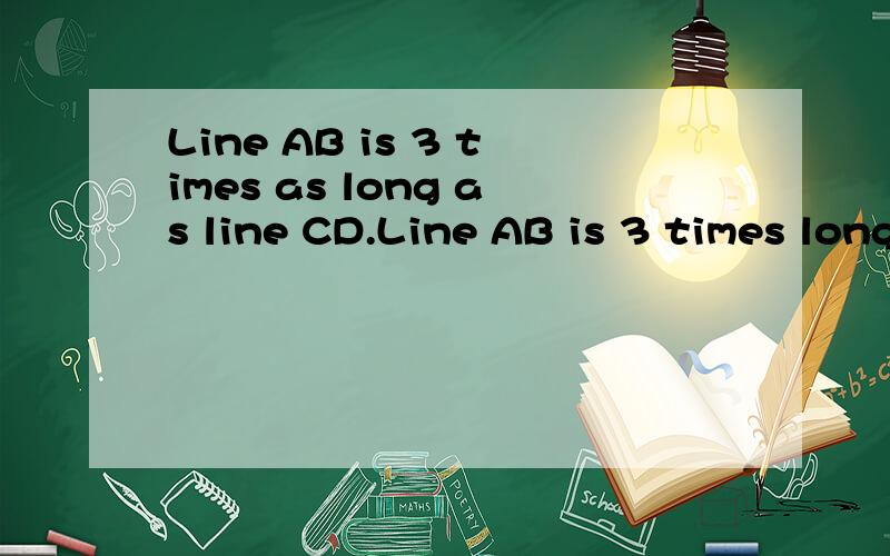 Line AB is 3 times as long as line CD.Line AB is 3 times longer than line CD.Line AB is 3 times as long as line CD.Line AB is 3 times longer than line CD.分析一下这两句话的句子成分,谁做状语(从哪个单词开始到哪个单词结束)