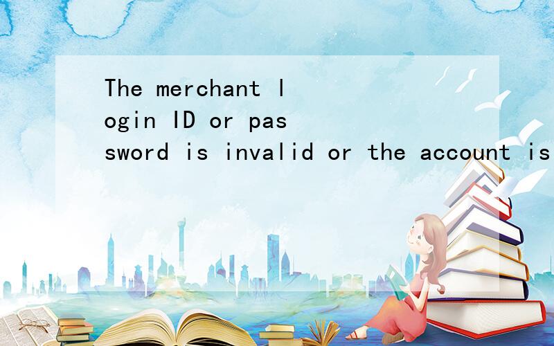 The merchant login ID or password is invalid or the account is inactive.我也遇到了.是什么回事.求救.