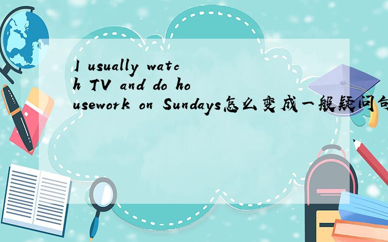 I usually watch TV and do housework on Sundays怎么变成一般疑问句