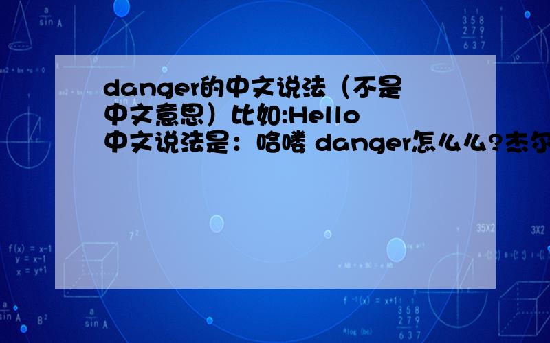 danger的中文说法（不是中文意思）比如:Hello 中文说法是：哈喽 danger怎么么?杰尔?