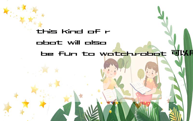 this kind of robot will also be fun to watch.robot 可以用复数吗?This kind of robot will also be fun to watch.为什么Robot是单数而不是复数?可以用复数吗?