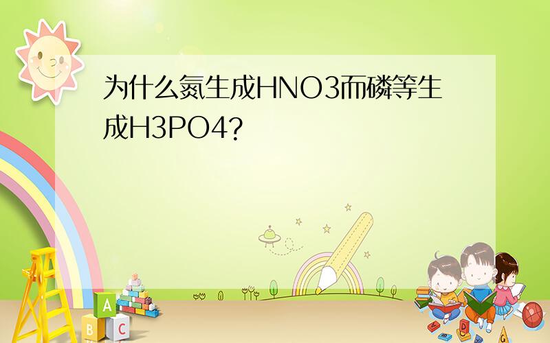 为什么氮生成HNO3而磷等生成H3PO4?