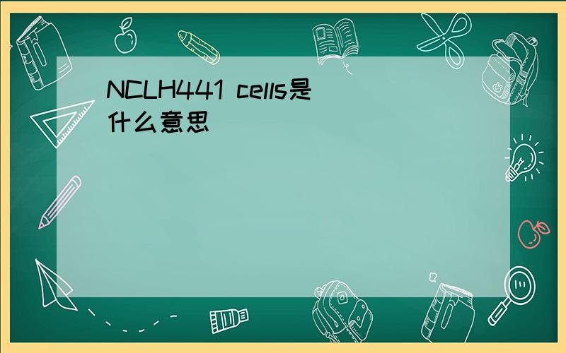 NCLH441 cells是什么意思
