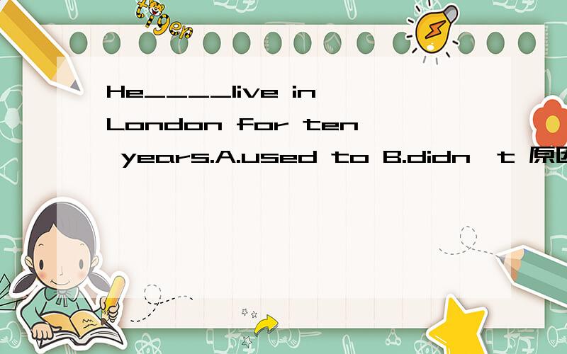 He____live in London for ten years.A.used to B.didn't 原因?