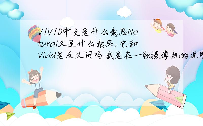 VIVID中文是什么意思Natural又是什么意思,它和Vivid是反义词吗.我是在一款摄像机的说明书上见到的.请高人指点!1