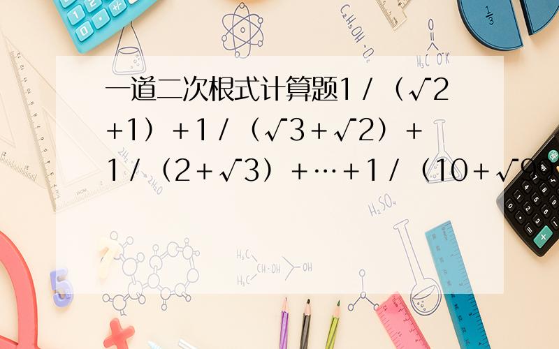 一道二次根式计算题1／（√2+1）＋1／（√3＋√2）＋1／（2＋√3）＋…＋1／（10＋√99）