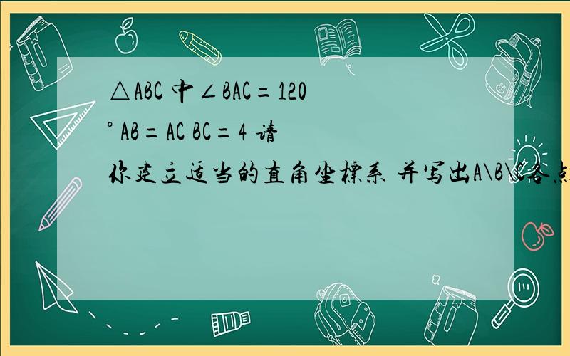 △ABC 中∠BAC=120° AB=AC BC=4 请你建立适当的直角坐标系 并写出A\B\C各点坐标中间那个高怎么求?