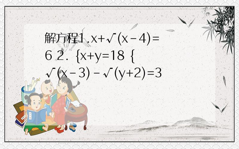 解方程1.x+√(x-4)=6 2. {x+y=18 {√(x-3)-√(y+2)=3