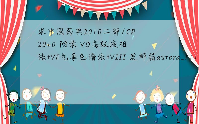 求中国药典2010二部/CP2010 附录 VD高效液相法+VE气象色谱法+VIII 发邮箱aurora_111@163.com
