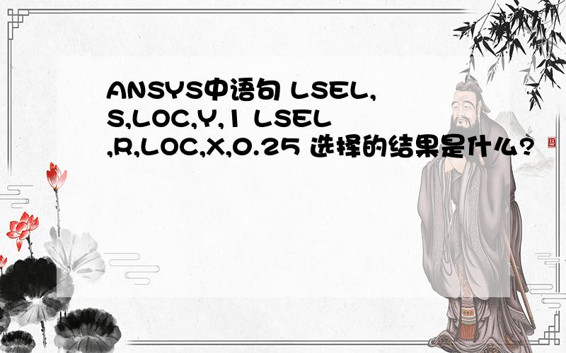 ANSYS中语句 LSEL,S,LOC,Y,1 LSEL,R,LOC,X,0.25 选择的结果是什么?
