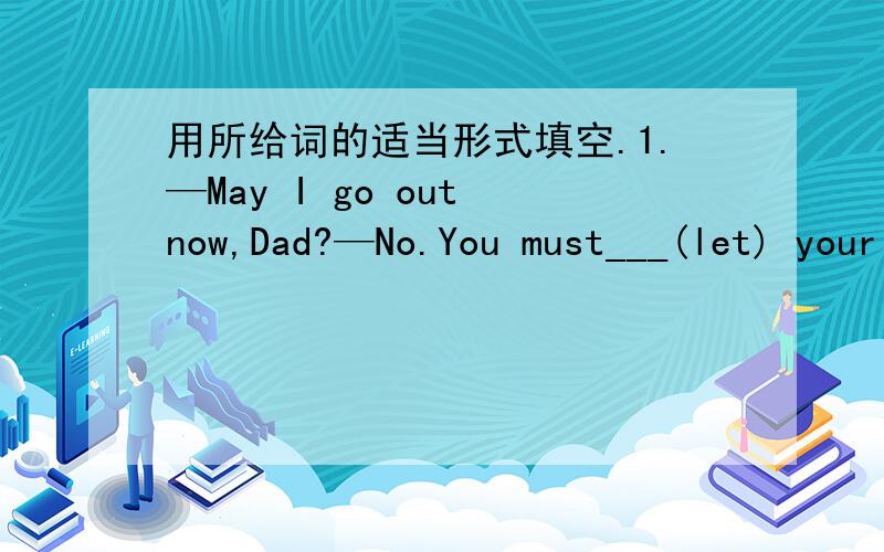 用所给词的适当形式填空.1.—May I go out now,Dad?—No.You must___(let) your mother know first.2.He is active in ___(sing) in the competition.3.They left without ___(say) goodbye.