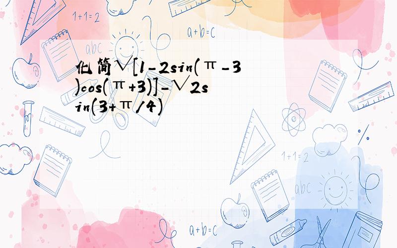 化简√[1-2sin(π-3)cos(π+3)]-√2sin(3+π/4)