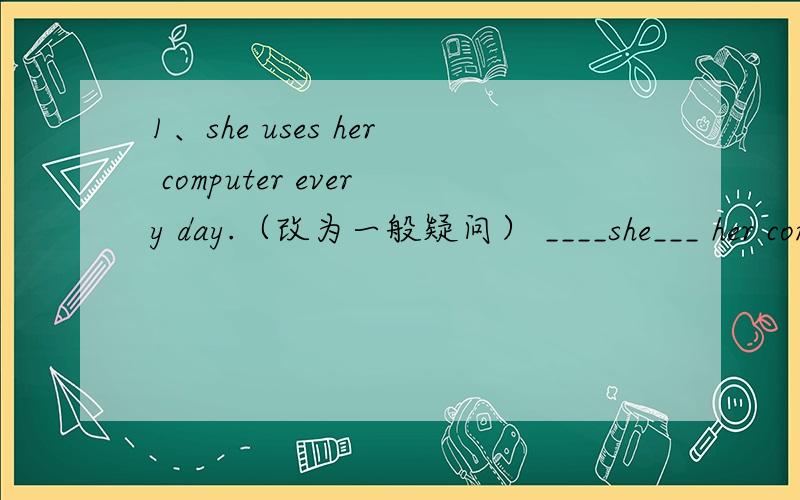 1、she uses her computer every day.（改为一般疑问） ____she___ her computer every day?2、i usually watch TV _on_saturday_evening_.(对划线部分提问）____ _____you usually watch TV?3、do they check the train timetable?（做否定回