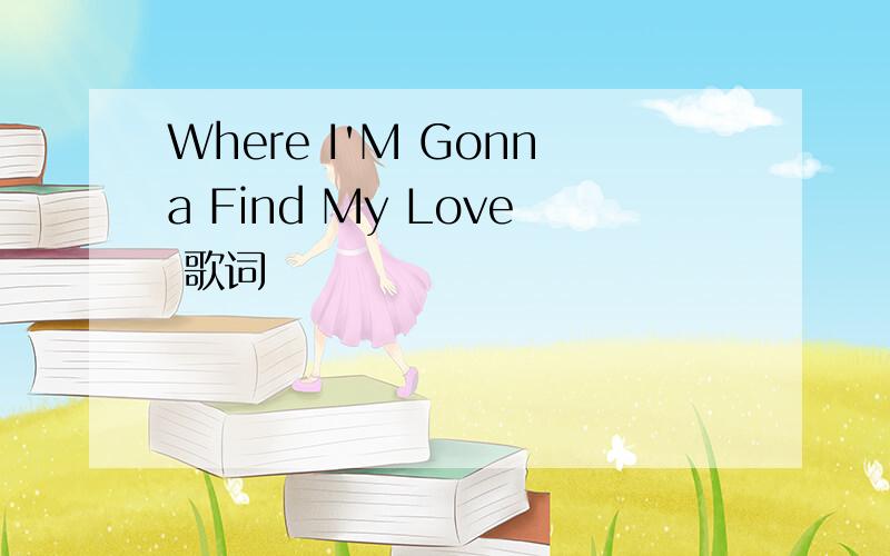 Where I'M Gonna Find My Love 歌词