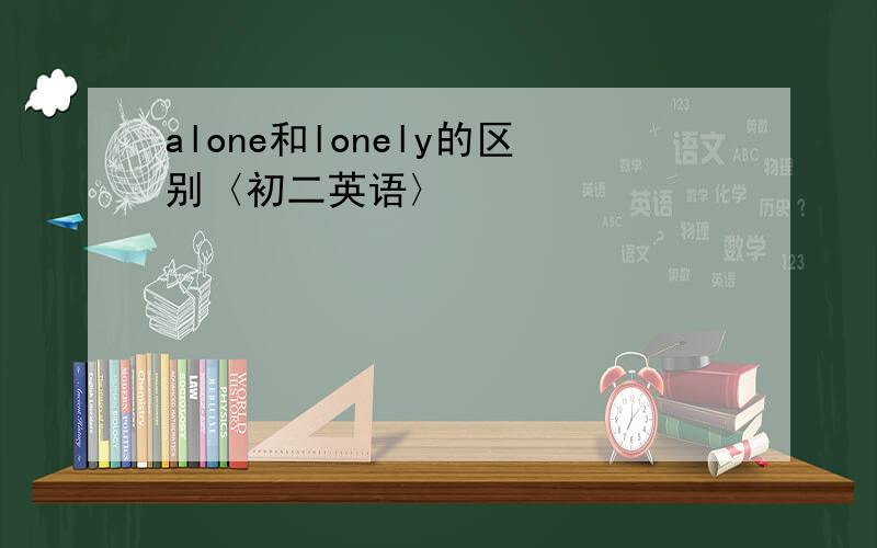 alone和lonely的区别〈初二英语〉