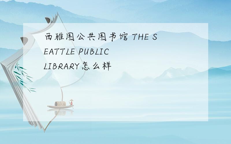 西雅图公共图书馆 THE SEATTLE PUBLIC LIBRARY怎么样