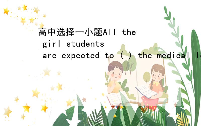 高中选择一小题All the girl students are expected to ( ) the medical lecture.a.presentb.goc.attendd.follow