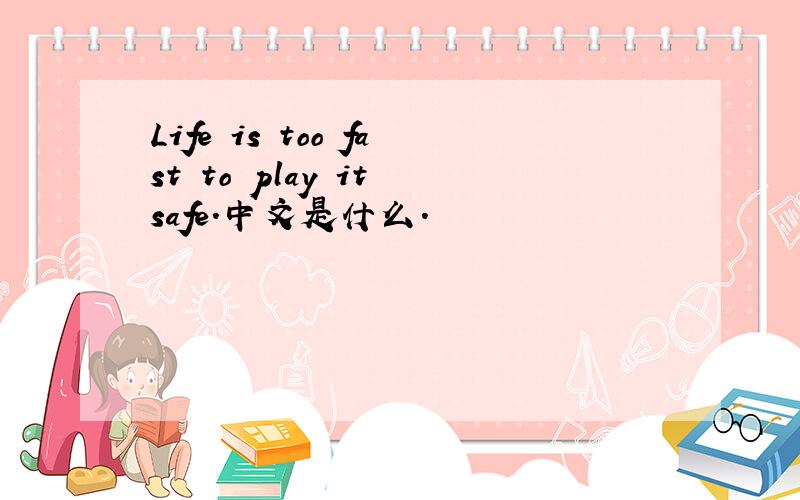 Life is too fast to play it safe.中文是什么.
