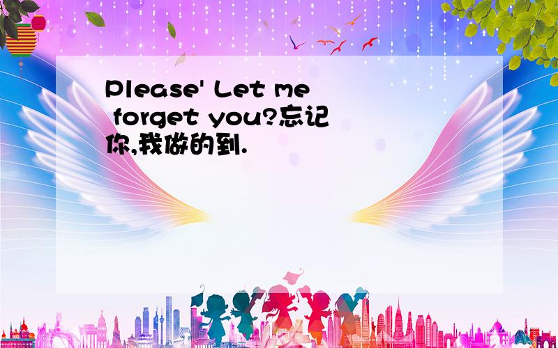 Please' Let me forget you?忘记你,我做的到.