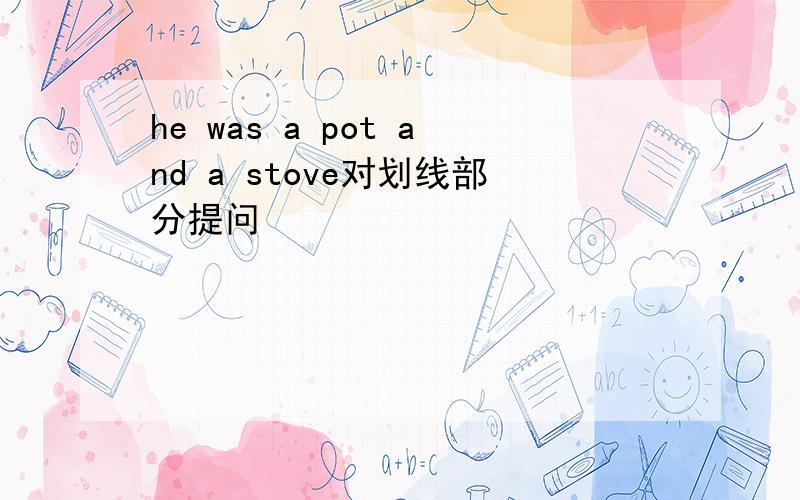 he was a pot and a stove对划线部分提问