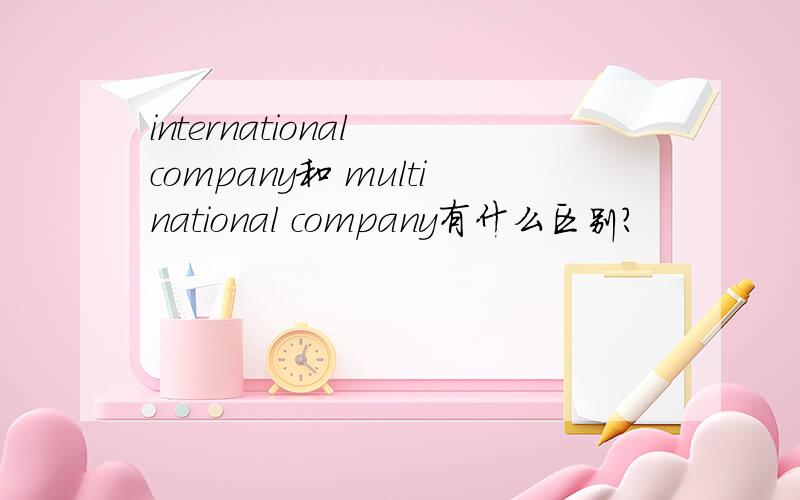 international company和 multinational company有什么区别?