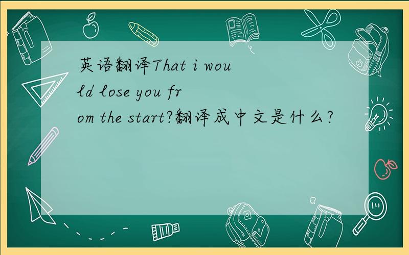 英语翻译That i would lose you from the start?翻译成中文是什么?