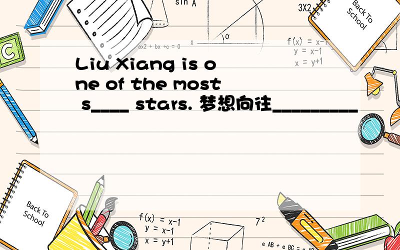 Liu Xiang is one of the most s____ stars. 梦想向往_________