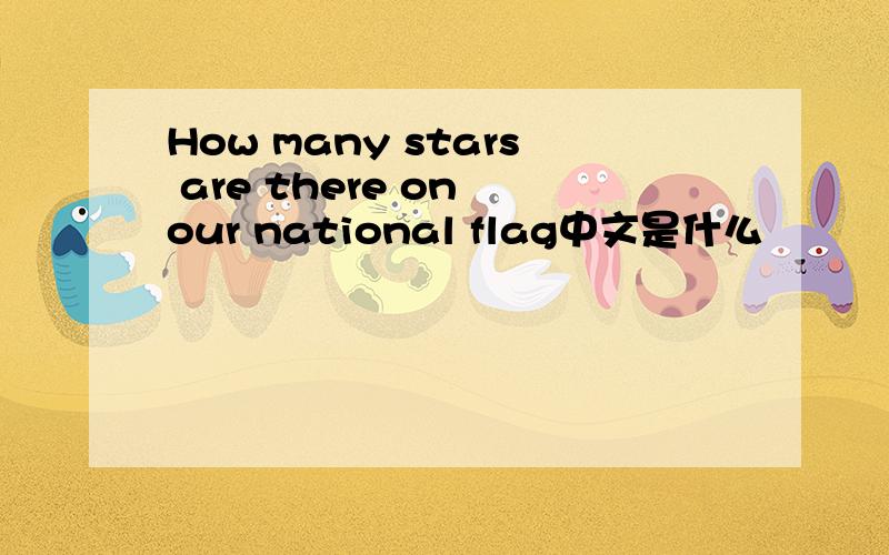 How many stars are there on our national flag中文是什么