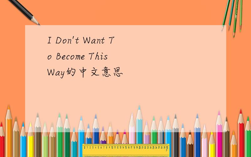 I Don't Want To Become This Way的中文意思
