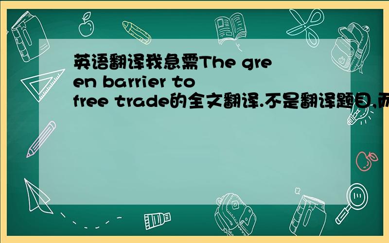 英语翻译我急需The green barrier to free trade的全文翻译.不是翻译题目,而是翻译The green barrier to free trade这篇文章