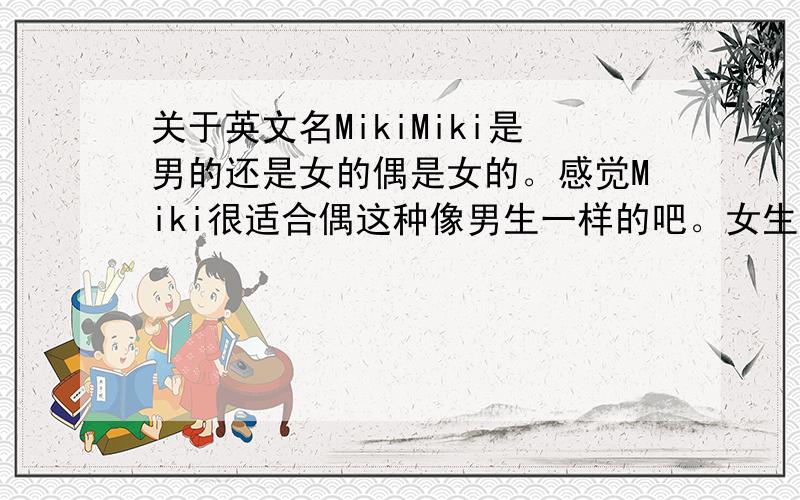 关于英文名MikiMiki是男的还是女的偶是女的。感觉Miki很适合偶这种像男生一样的吧。女生可以用吧
