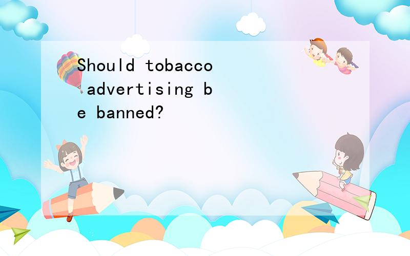 Should tobacco advertising be banned?