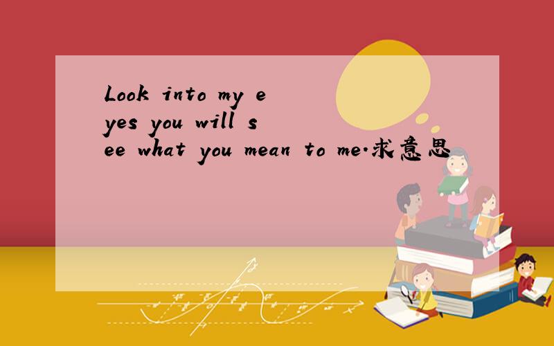 Look into my eyes you will see what you mean to me.求意思