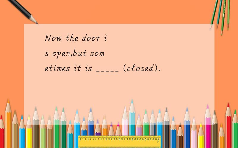 Now the door is open,but sometimes it is _____ (closed).