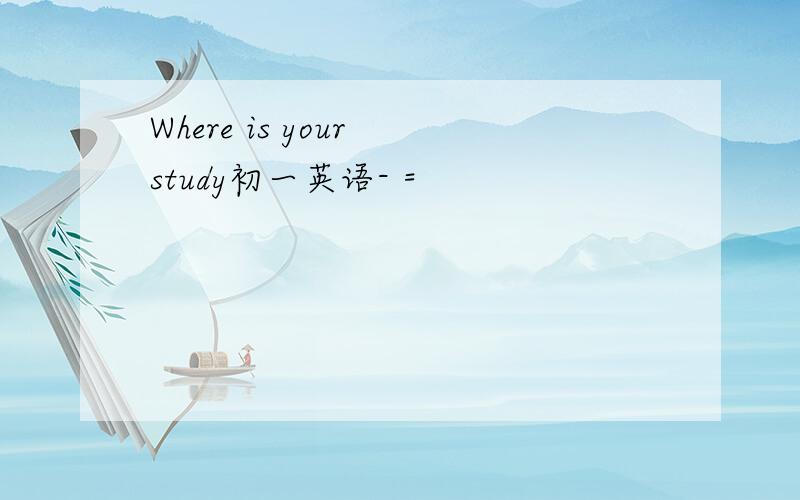 Where is your study初一英语- =