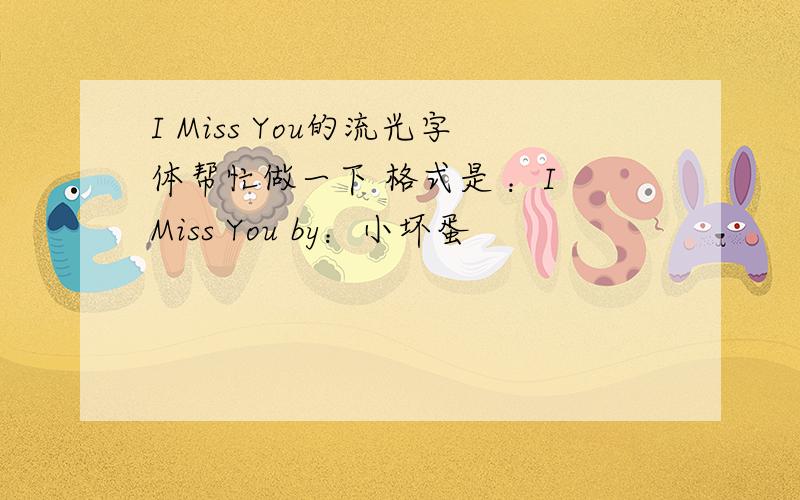 I Miss You的流光字体帮忙做一下 格式是 ：I Miss You by：小坏蛋