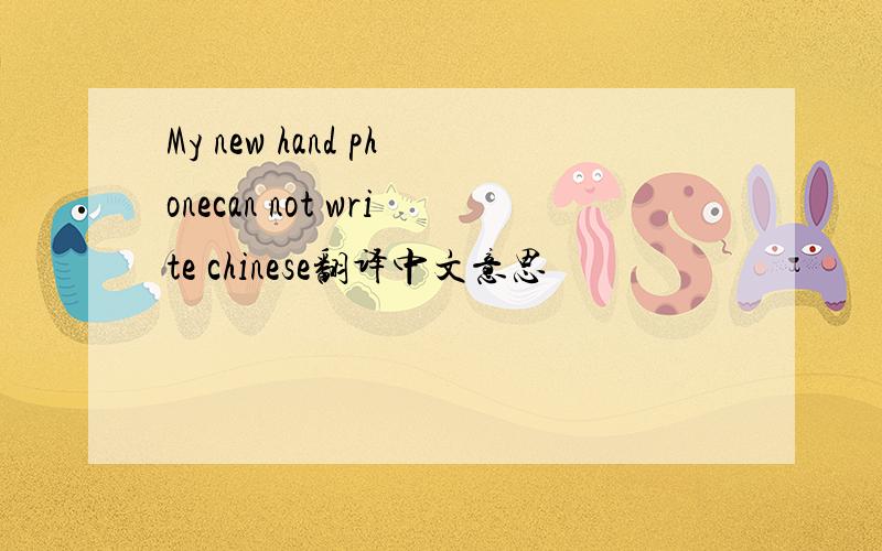 My new hand phonecan not write chinese翻译中文意思