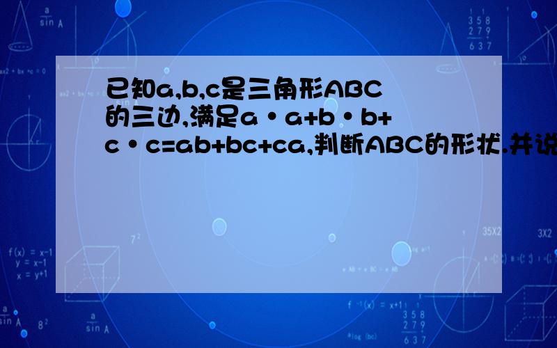 已知a,b,c是三角形ABC的三边,满足a·a+b·b+c·c=ab+bc+ca,判断ABC的形状.并说明理由