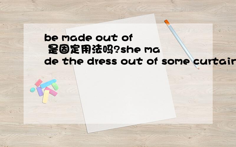 be made out of 是固定用法吗?she made the dress out of some curtains 中为何没有be动词?