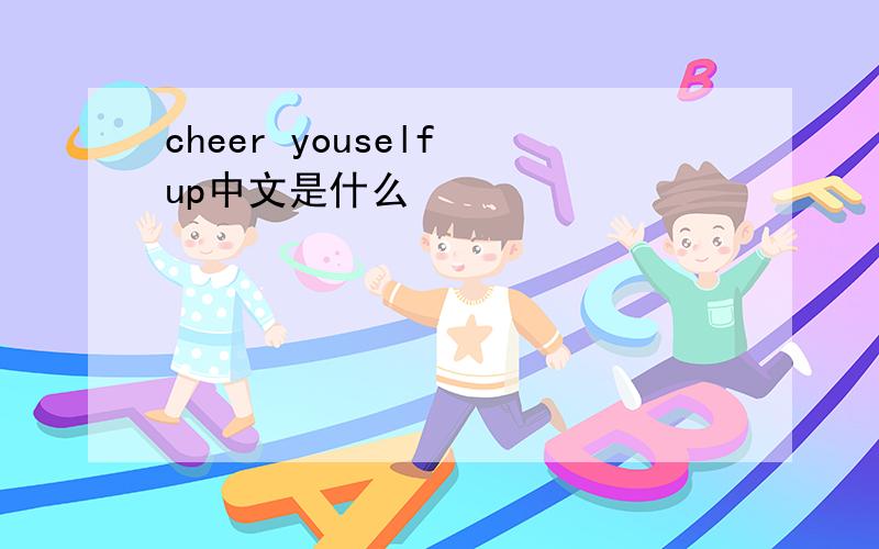 cheer youself up中文是什么