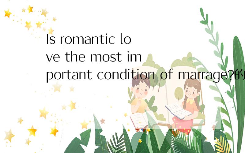 Is romantic love the most important condition of marrage?的反方观点,英文哦,