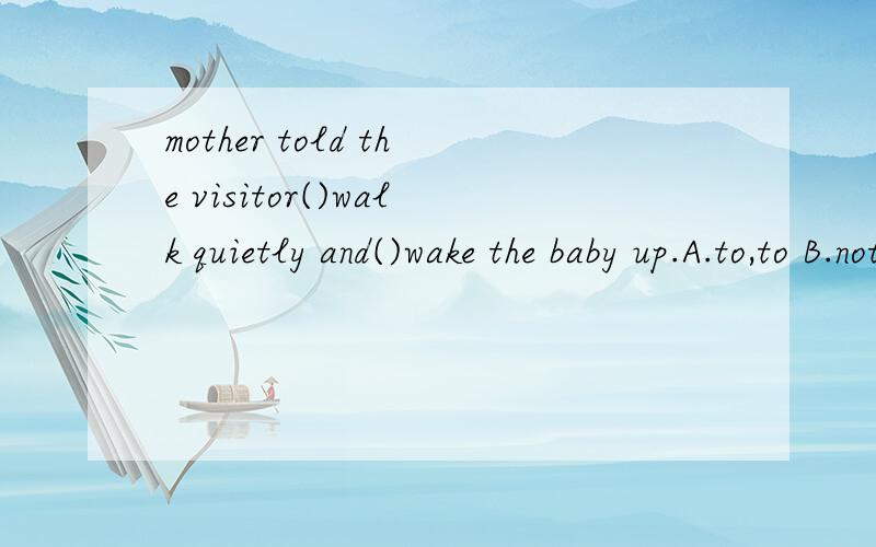 mother told the visitor()walk quietly and()wake the baby up.A.to,to B.not to,not to C.not to,toD.to,not to
